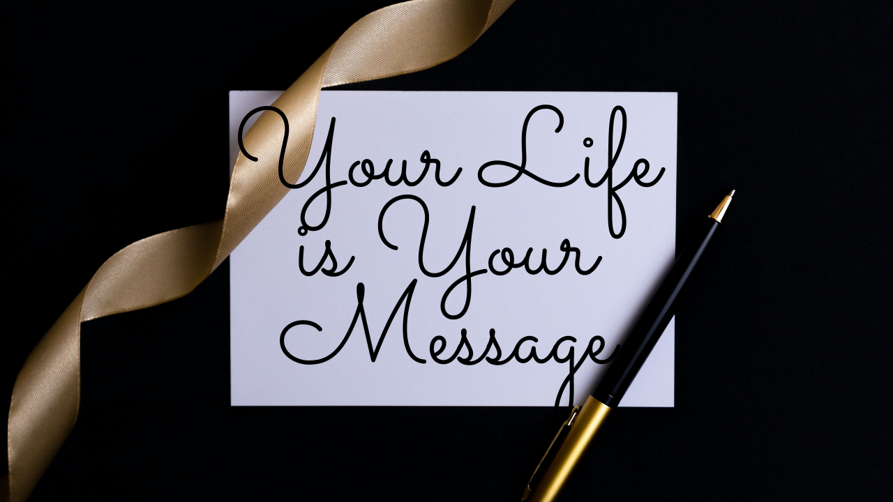 Your Life is Your Message